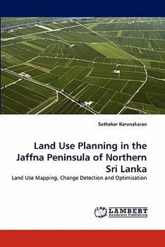 Land Use Planning in the Jaffna Peninsula of Northern Sri Lanka: Land Use Mapping, Change Detection and Optimization