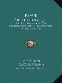 Revue Archeologique: La Lex Hadriana Et Son Commentaire Par Le Procurateur Patroclus (1893)