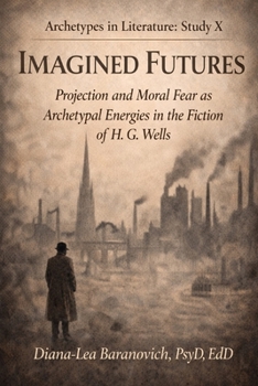 Imagined Futures: Projection and Fear as Archetypal Energies in the Fiction of H.G.Wells (Archetypes in Literature)