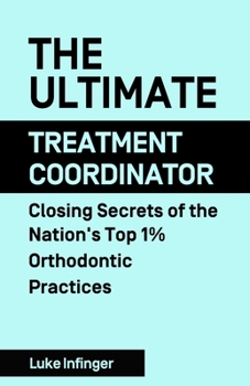 Paperback The Ultimate Treatment Coordinator: Closing Secrets of the Nation's Top 1% Orthodontic Practices Book
