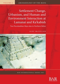 Paperback Settlement Change, Urbanism, and Human and Environment Interaction at Lamanai and Ka'kabish: Two Precolumbian Maya sites in Northern Belize Book