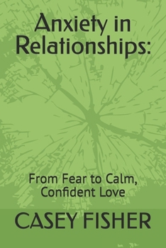 Anxiety in Relationships:: From Fear to Calm, Confident Love
