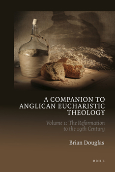 Hardcover A Companion to Anglican Eucharistic Theology: Volume 1: The Reformation to the 19th Century Book