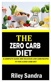 Paperback The Zero Carb Diet: A Complete Guide and Delicious Low Carb Recipes Fit For a Zero Carb Diet Book