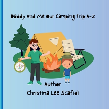 Daddy and Me Our Camping Trip From A-Z: Daddy and Me Our Camping Trip From A-Z A Storybook