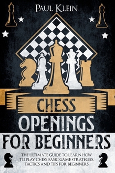 Paperback Chess Openings for Beginners: The Ultimate Guide to Learn How to Play Chess. Basic Game Strategies, Tactics and Tips for Beginners Book