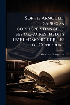 Paperback Sophie Arnould, d'après sa correspondance et ses mémoires inédits [par] Edmond et Jules de Goncourt [French] Book