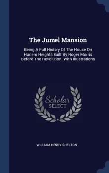 Hardcover The Jumel Mansion: Being A Full History Of The House On Harlem Heights Built By Roger Morris Before The Revolution. With Illustrations Book