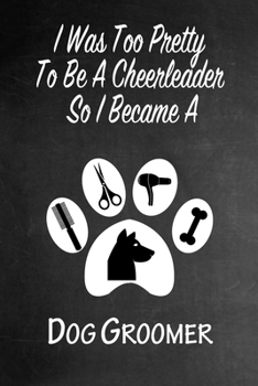 Paperback I Was Too Pretty To Be A Cheerleader So I Became A Dog Grommer: Funny Gag Gift Notebook Journal for Girls or Women Book