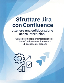 Paperback Sfruttare Jira con Confluence: ottenere una collaborazione senza interruzioni: Strategie efficaci per l'integrazione di Jira e Confluence nel framewor [Italian] Book