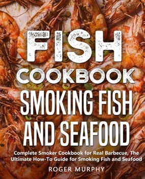 Paperback Fish Cookbook: Smoking Fish and Seafood: Complete Smoker Cookbook for Real Barbecue, The Ultimate How-To Guide for Smoking Fish and S Book