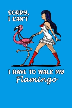 Sorry, I Can't I Have To Walk My Flamingo: Flamingo Bird Notebook