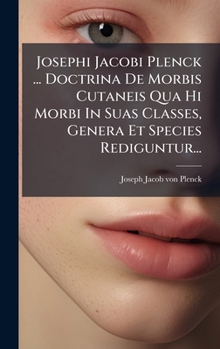 Josephi Jacobi Plenck ... Doctrina De Morbis Cutaneis Qua Hi Morbi In Suas Classes, Genera Et Species Rediguntur... (Latin Edition)