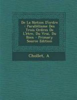 Paperback De La Notion D'ordre: Parall?lisme Des Trois Ordres De L'?tre, Du Vrai, Du Bien - Primary Source Edition [French] Book