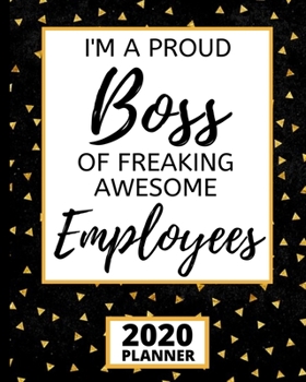 I'm A Proud Boss Of Freaking Awesome Employees: 2020 Planner For Boss Lady, 1-Year Daily, Weekly and Monthly Organizer With Calendar, Inspirational, ... Gifts For Women, Girls, CEO's (8” X 10”)