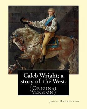Paperback Caleb Wright; a story of the West. By: John Habberton: (Original Version) John Habberton (1842-1921) was an American author. Book
