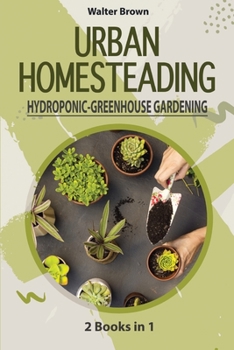 Paperback Urban Homesteading - Hydroponic and Greenhouse Gardening: 2 Books in 1 - The most Complete Guide to Build a Perfect Hydroponic System and an Incredibl Book