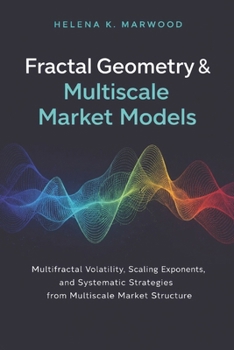 Paperback Fractal Geometry & Multiscale Market Models: Scaling Laws, Multifractals, and Structural Predictability Across Time Horizons Book