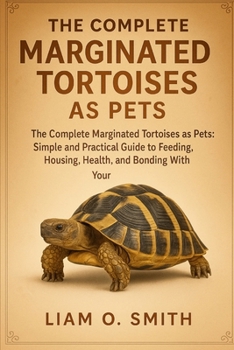THE COMPLETE MARGINATED TORTOISES AS PETS: The Complete Marginated Tortoises as Pets: Simple and Practical Guide to Feeding, Housing, Health, and Bonding With Your Pet
