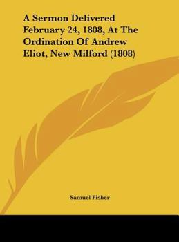 Hardcover A Sermon Delivered February 24, 1808, at the Ordination of Andrew Eliot, New Milford (1808) Book