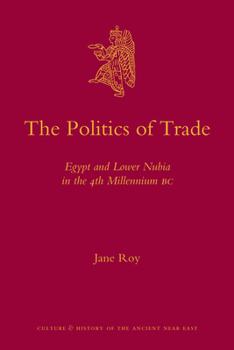 The Politics of Trade: Egypt and Lower Nubia in the 4th Millennium BC - Book #47 of the Culture and History of the Ancient Near East