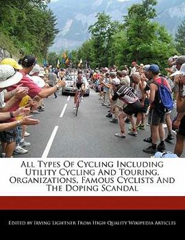 All Types of Cycling Including Utility Cycling and Touring, Organizations, Famous Cyclists and the Doping Scandal