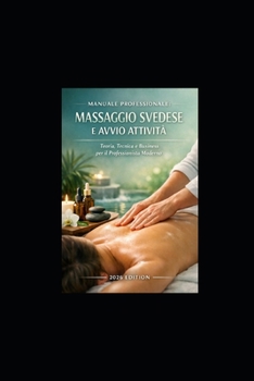 MANUALE PROFESSIONALE: MASSAGGIO SVEDESE E AVVIO ATTIVITÀ: Teoria, Tecnica e Business per il Professionista Moderno (Italian Edition)