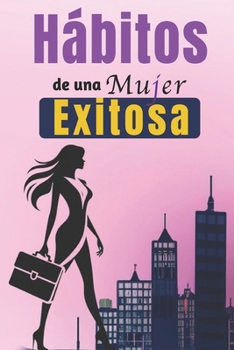 Hábitos De Una Mujer Exitosa: Libro De Superación Personal En Español Para Mujeres Crear Hábitos y Alcanzar el Éxito (Spanish Edition)