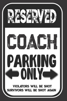 Reserved Coach Parking Only. Violators Will Be Shot. Survivors Will Be Shot Again: Blank Lined Notebook | Thank You Gift For Coach