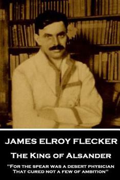 Paperback James Elroy Flecker - The King of Alsander: "For the spear was a desert physician, That cured not a few of ambition" Book