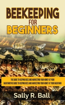 Paperback Beekeeping For Beginners: The Guide To Keeping Bees And Harvesting Your Honey At Your Backyard Book