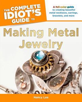 Paperback The Complete Idiot's Guide to Making Metal Jewelry: A Full-Color Guide to Creating Beautiful Metal Necklaces, Earrings, Bracelets, a Book