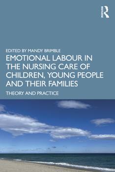Emotional Labour in the Nursing Care of Children, Young People and their Families: Theory and Practice