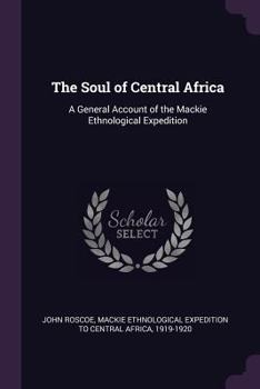 Paperback The Soul of Central Africa: A General Account of the Mackie Ethnological Expedition Book