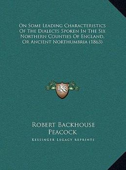 On Some Leading Characteristics Of The Dialects Spoken In The Six Northern Counties Of England, Or Ancient Northumbria