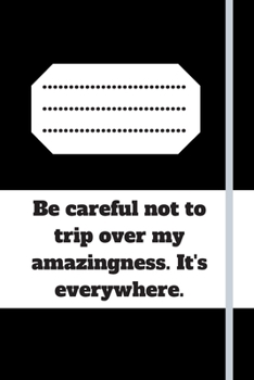 Be careful not to trip over my amazingness. It's everywhere.: Lined notebook 120 pages glossy cover different colors with different designs .lined journal