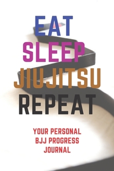 Eat Sleep JiuJitsu Repeat : Your Personal BJJ Training Planner: Training Planner Journal Diary Motivational Notebook (100 Pages, 6 X 9)