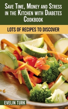 Save Time, Money and Stress in the Kitchen with Diabetes Cookbook: Lots of Recipes to Discover