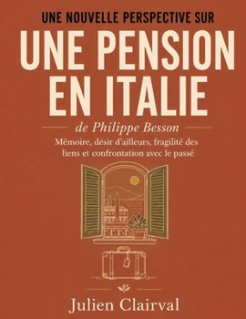 Une nouvelle perspective sur Une pension en Italie de Philippe Besson: Sous-titre : Mémoire, désir d’ailleurs, fragilité des liens et confrontation avec le passé (French Edition)
