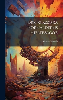 Den Klassiska FornÃ lderns Hjeltesagor (Swedish Edition)
