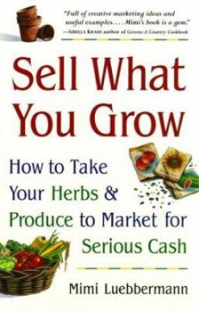 Paperback Sell What You Grow: How to Take Your Herbs & Produce to Market for Serious Cash Book