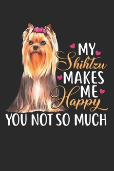 Paperback My Shihtzu makes me Happy you not so Much: Lined Journal 6x9 Inches 120 Pages Notebook Paperback Shihtzu Dog Pet Doggy Doglover Shih tzu Book