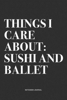 Things I Care About: Sushi And Ballet: A 6x9 Inch Diary Notebook Journal With A Bold Text Font Slogan On A Matte Cover and 120 Blank Lined Pages Makes A Great Alternative To A Card