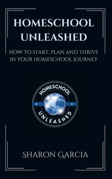 Hardcover Homeschool Unleashed: How to Start, Plan and Thrive in Your Homeschool Journey Book