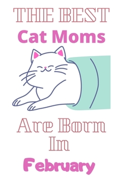 The Best Cat Moms Are Born In February  Journal: Cat Lovers Gifts for Women, Funny Lined Notebook, Birthday Gift for Cat Mom ,best  gift for mom .v4