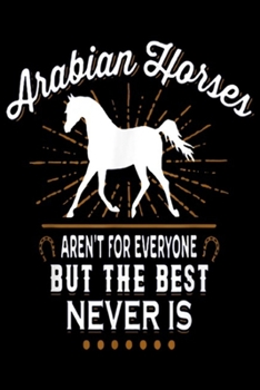 ARABIAN HORSES AREN'T FOR EVERYONE but the best never is: ARABIAN HORSES AREN'T FOR EVERYONE Journal/Notebook Blank Lined Ruled 6x9 100 Pages