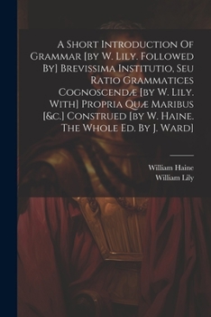 Paperback A Short Introduction Of Grammar [by W. Lily. Followed By] Brevissima Institutio, Seu Ratio Grammatices Cognoscendæ [by W. Lily. With] Propria Quæ Mari Book