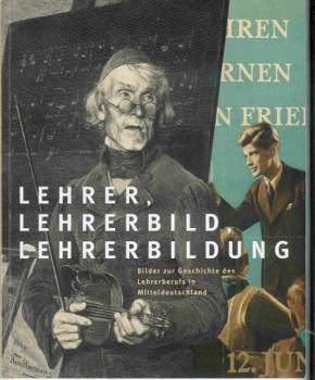 Paperback Lehrer, Lehrerbild Und Lehrerbildung: Bilder Zur Geschichte Des Lehrerberufs in Mitteldeutschland [German] Book
