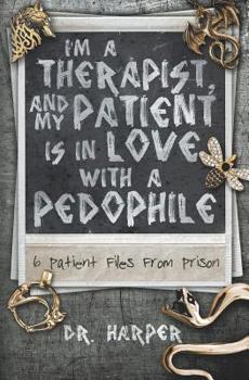 I'm a Therapist, and My Patient is In Love with a Pedophile: 6 Patient Files From Prison - Book #2 of the Dr. Harper Therapy