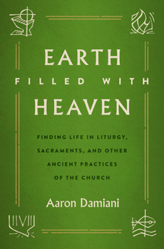 Paperback Earth Filled with Heaven: Finding Life in Liturgy, Sacraments, and Other Ancient Practices of the Church Book